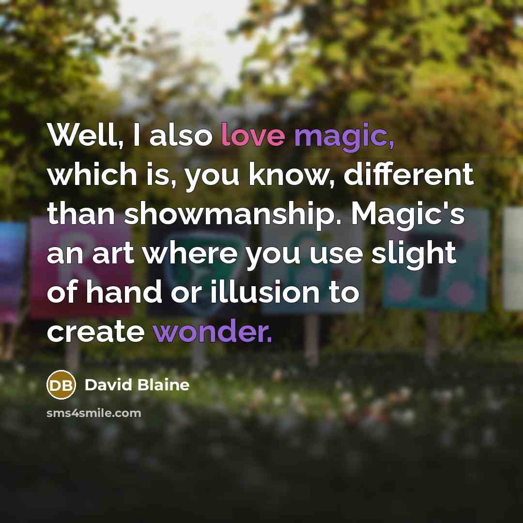“Well, I also love magic, which is, you know, different than showmanship. Magic's an art where you use slight of hand or illusion to create wonder.” quote by David Blaine