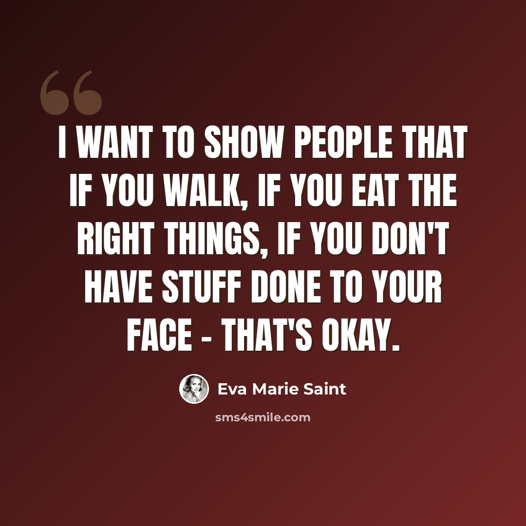 “I want to show people that if you walk, if you eat the right things, if you don't have stuff done to your face - that's okay.” quote by Eva Marie Saint