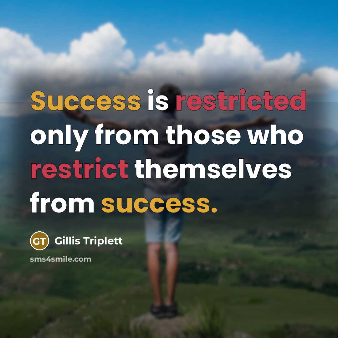 “Success is restricted only from those who restrict themselves from success.” quote by Gillis Triplett