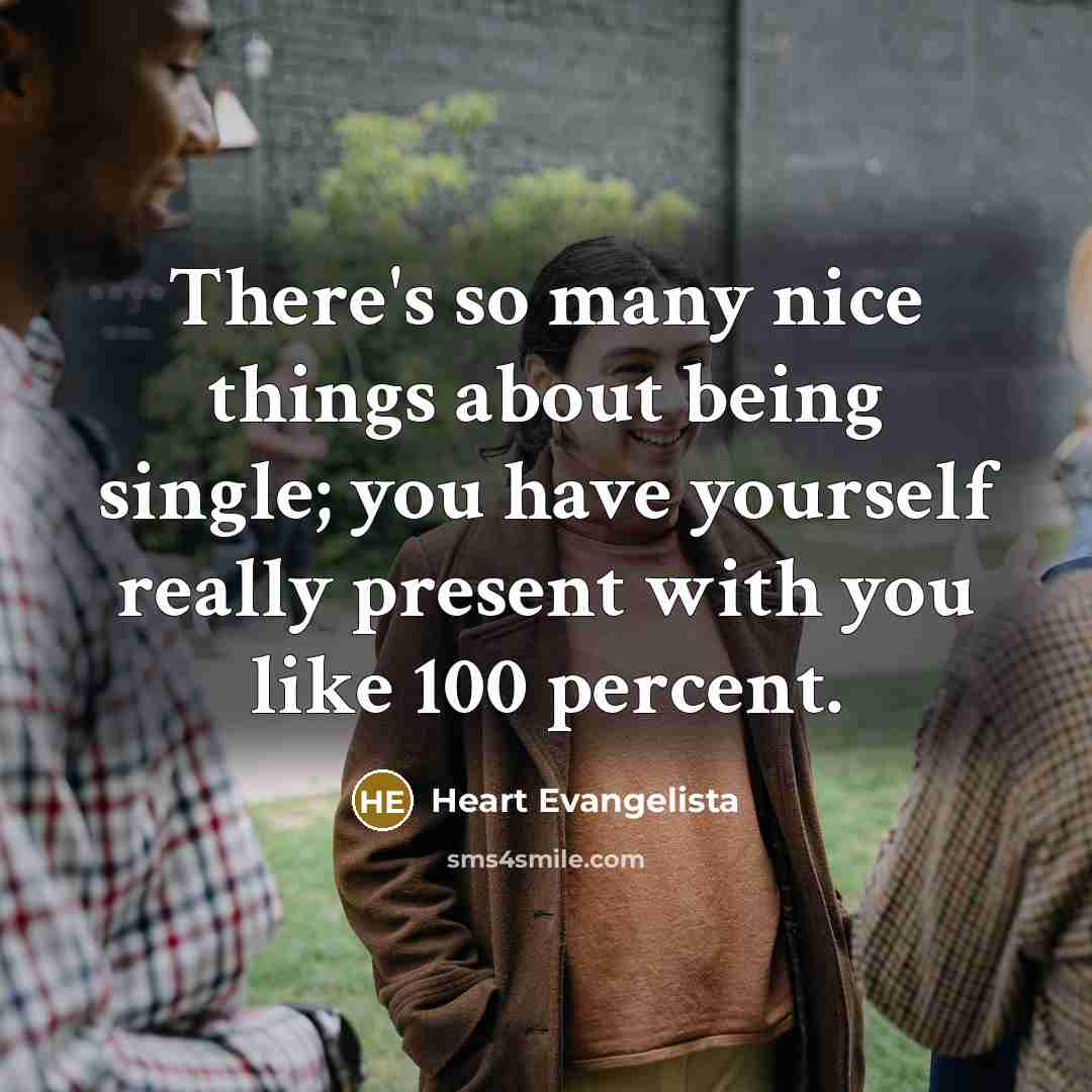 “There's so many nice things about being single; you have yourself really present with you like 100 percent.” quote by Heart Evangelista