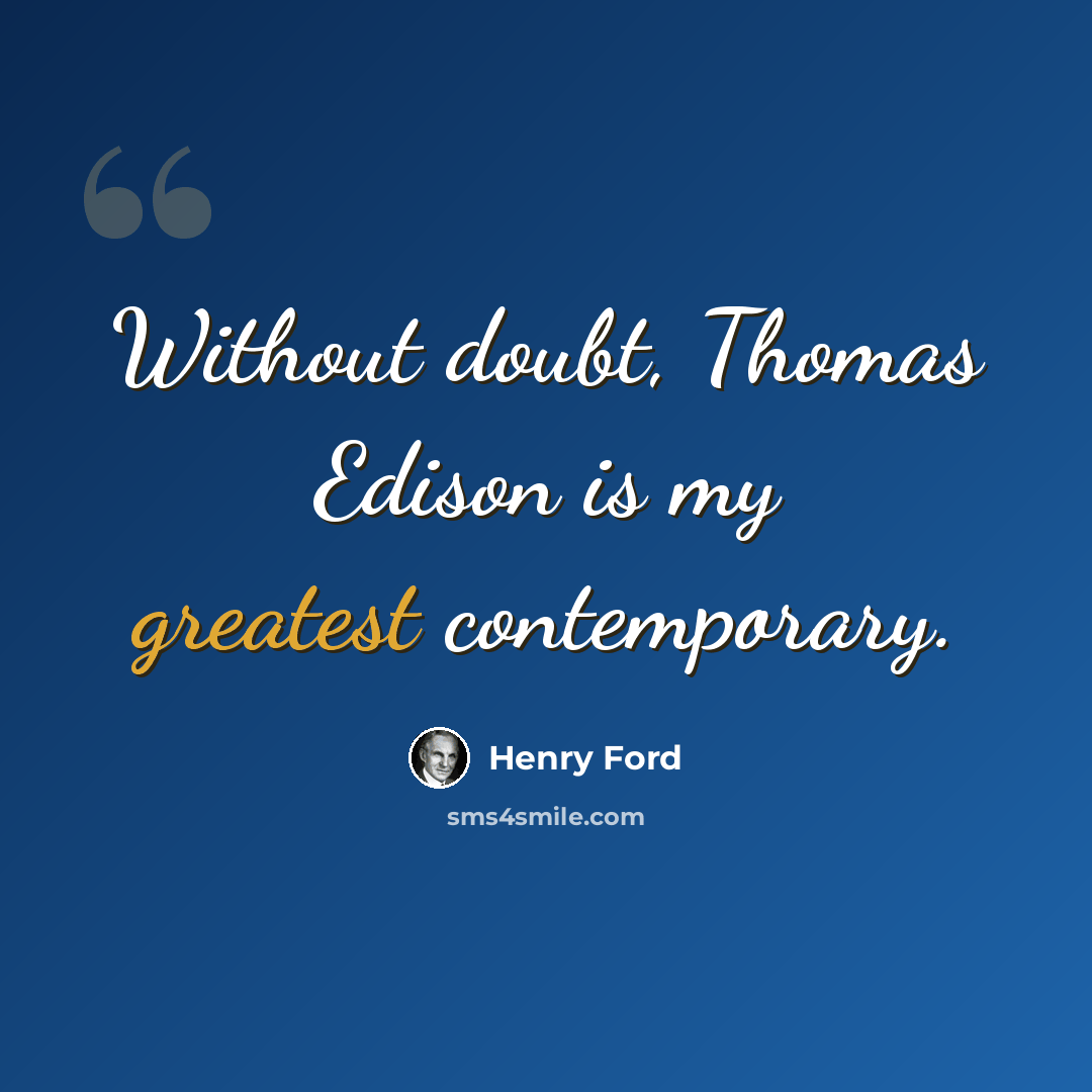 “Without doubt, Thomas Edison is my greatest contemporary.” quote by Henry Ford