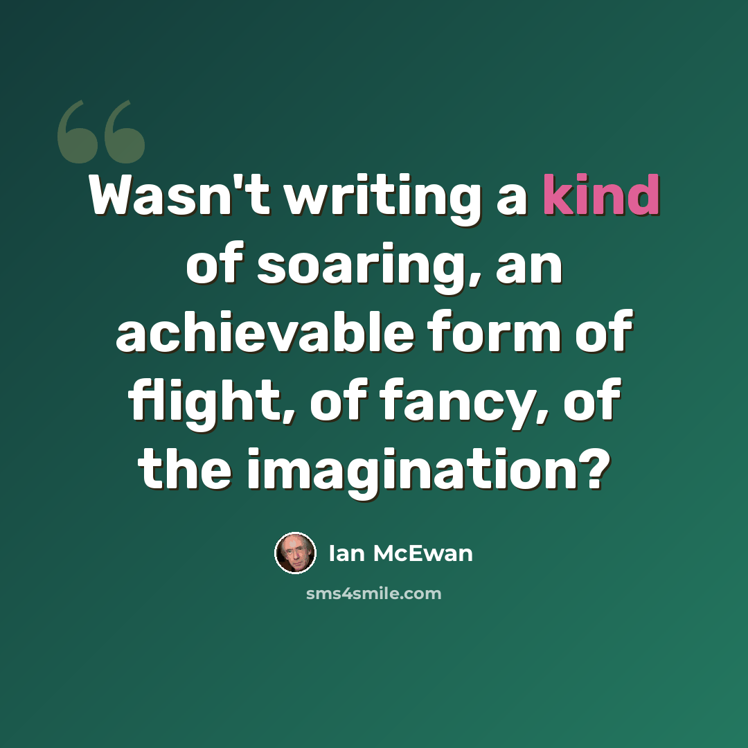 “Wasn't writing a kind of soaring, an achievable form of flight, of fancy, of the imagination?” quote by Ian Mcewan