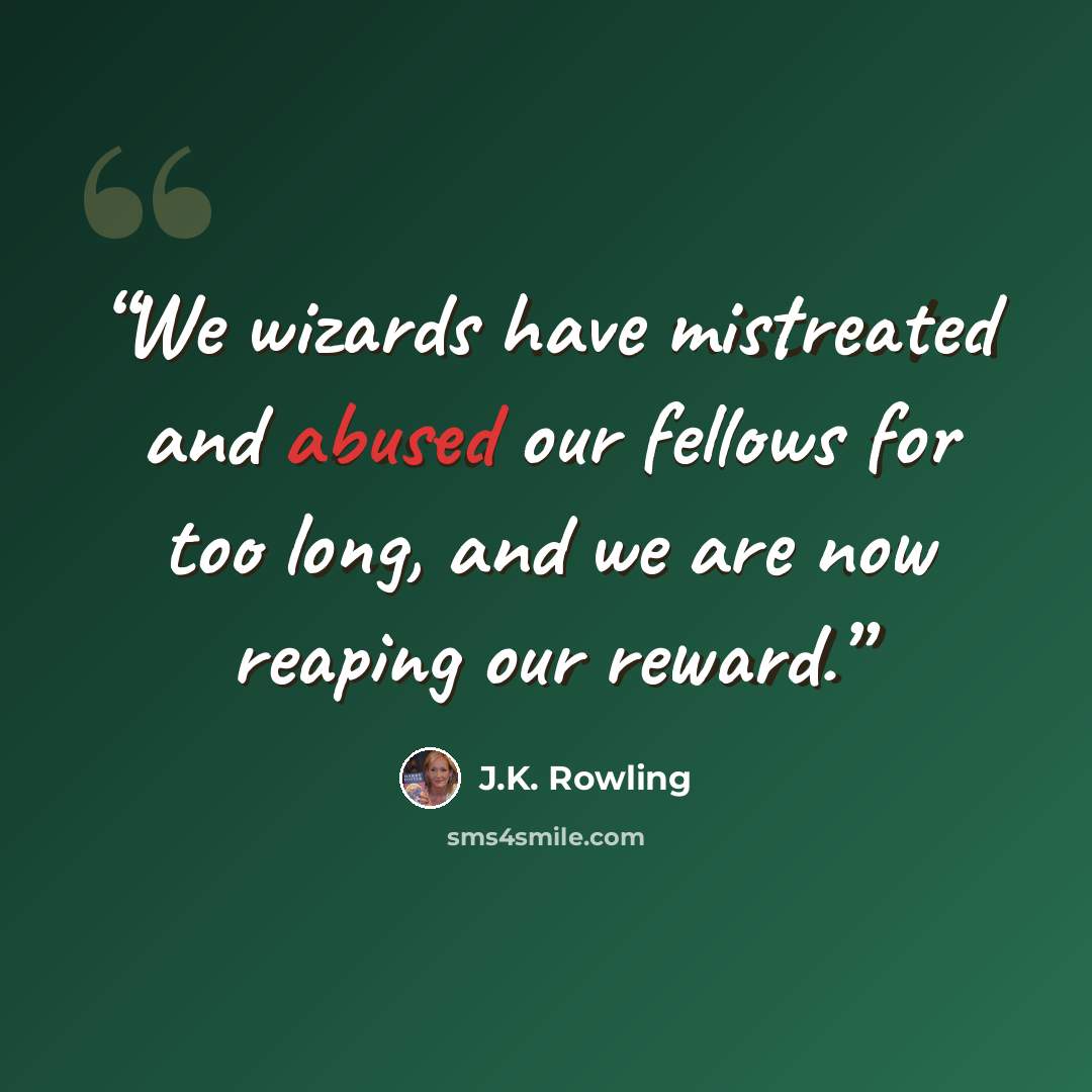 “We wizards have mistreated and abused our fellows for too long, and we are now reaping our reward.” quote by J.K. Rowling