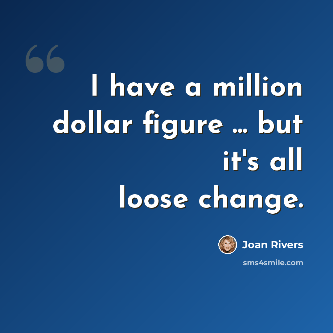 “I have a million dollar figure ... but it's all loose change.” quote by Joan Rivers