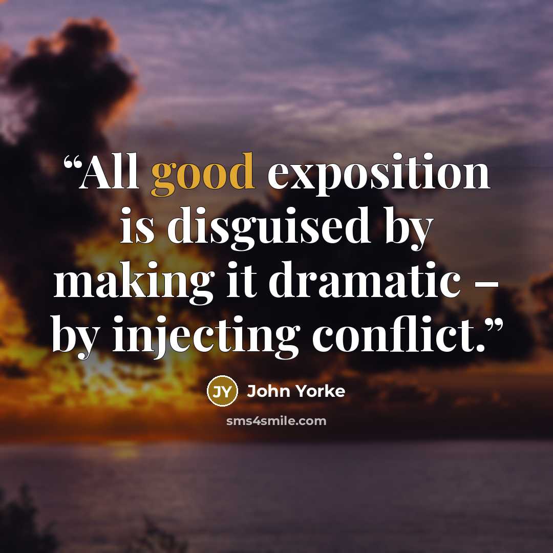 “All good exposition is disguised by making it dramatic – by injecting conflict.” quote by John Yorke