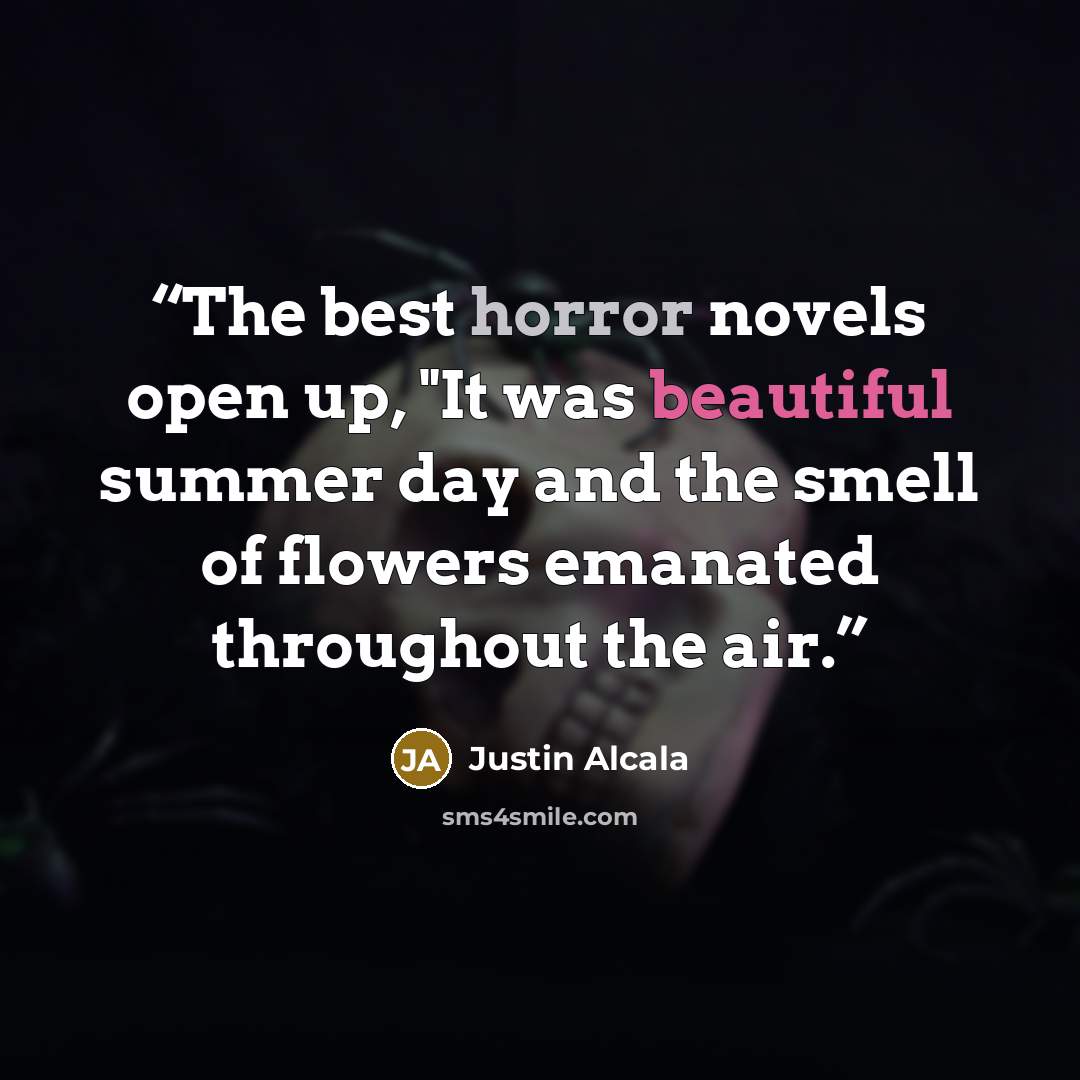 “The best horror novels open up, "It was beautiful summer day and the smell of flowers emanated throughout the air.” quote by Justin Alcala