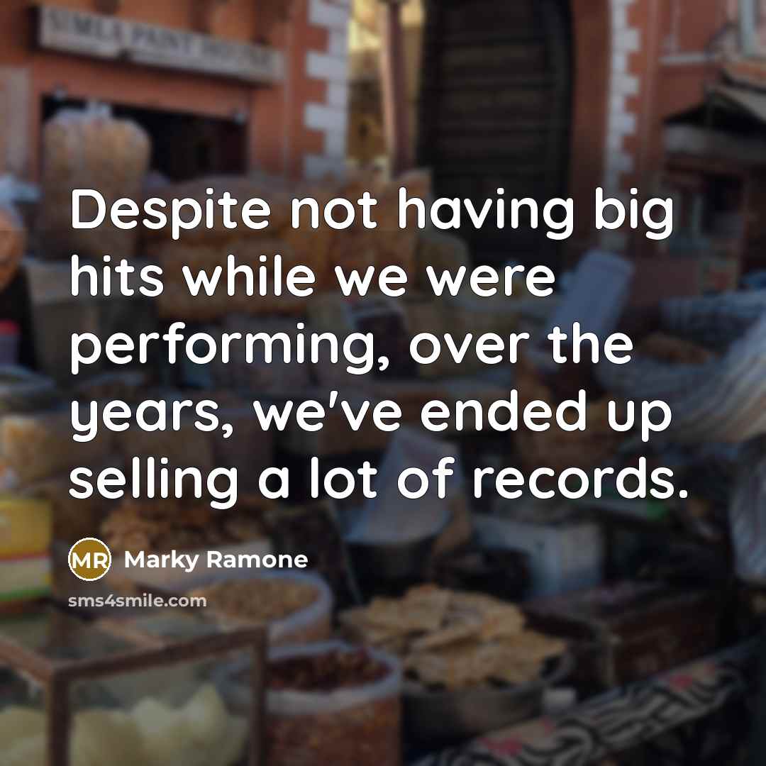 “Despite not having big hits while we were performing, over the years, we've ended up selling a lot of records.” quote by Marky Ramone