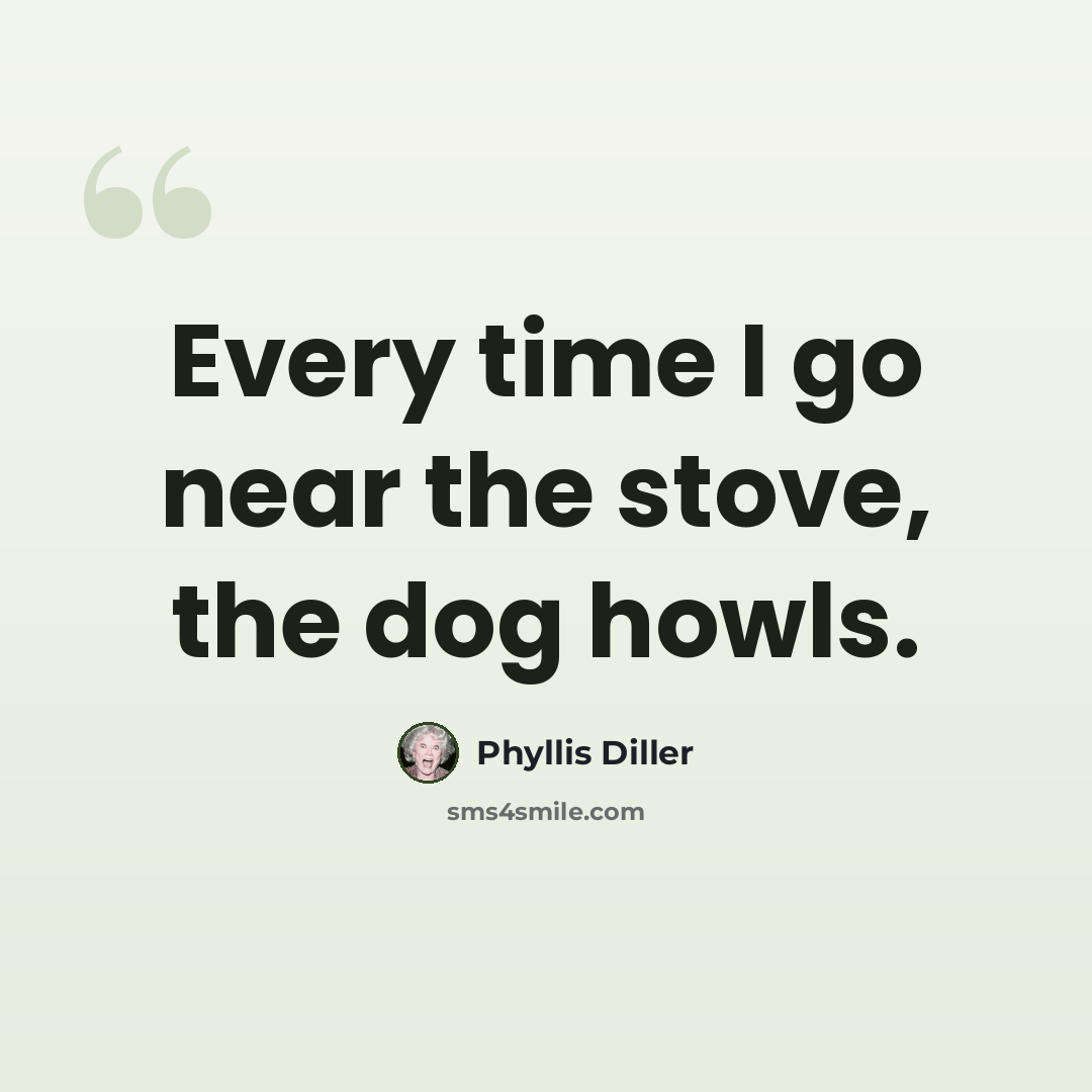 “Every time I go near the stove, the dog howls.” quote by Phyllis Diller