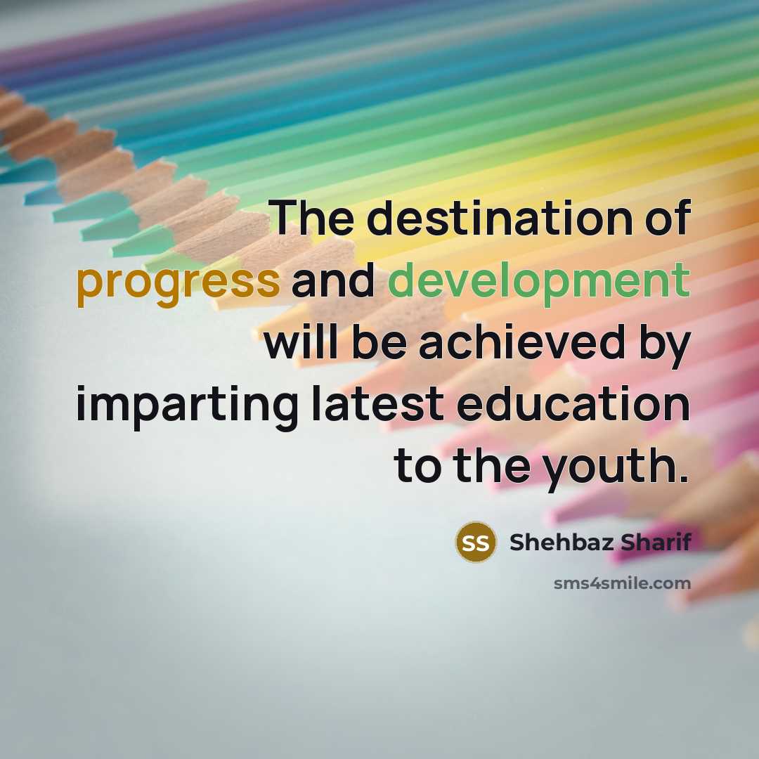 “The destination of progress and development will be achieved by imparting latest education to the youth.” quote by Shehbaz Sharif