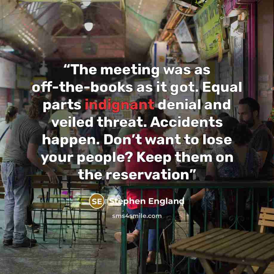 “The meeting was as off-the-books as it got. Equal parts indignant denial and veiled threat. Accidents happen. Don’t want to lose your people? Keep them on the reservation” quote by Stephen England