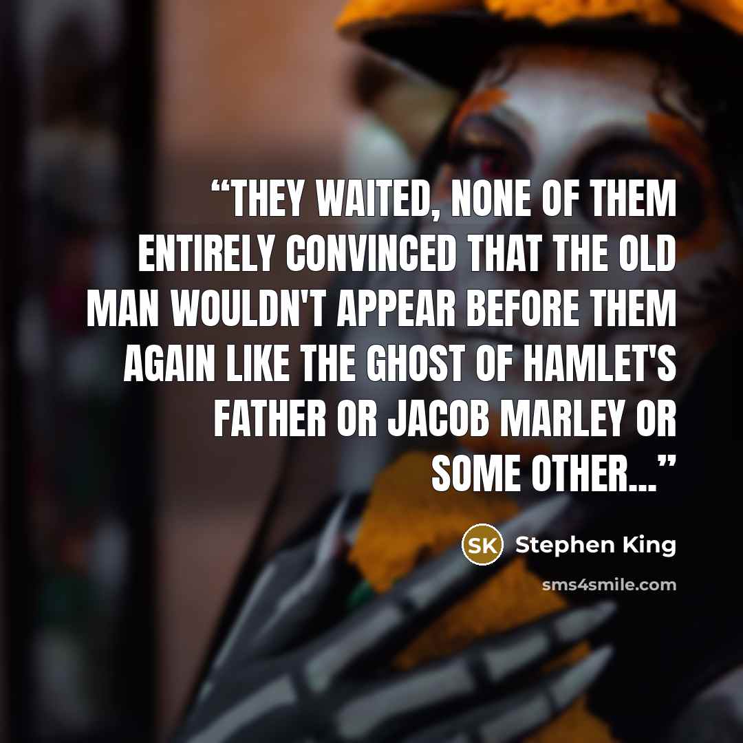 “They waited, none of them entirely convinced that the old man wouldn't appear before them again like the ghost of Hamlet's father or Jacob Marley or some other...” quote by Stephen King