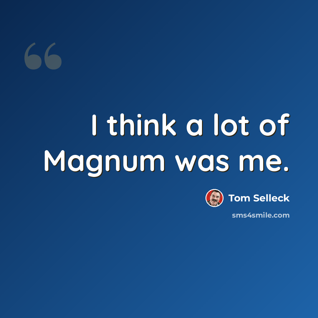 “I think a lot of Magnum was me.” quote by Tom Selleck