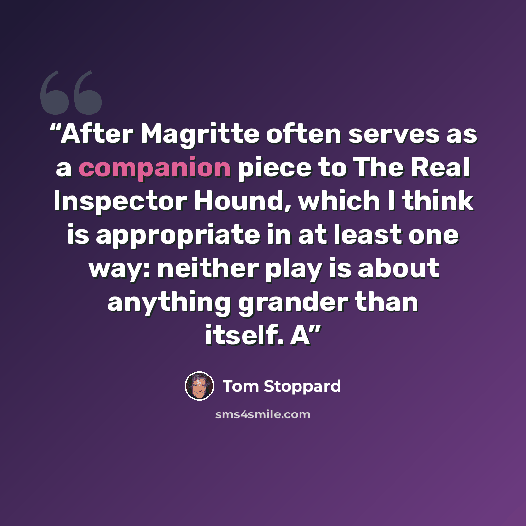 “After Magritte often serves as a companion piece to The Real Inspector Hound, which I think is appropriate in at least one way: neither play is about anything grander than itself. A” quote by Tom Stoppard