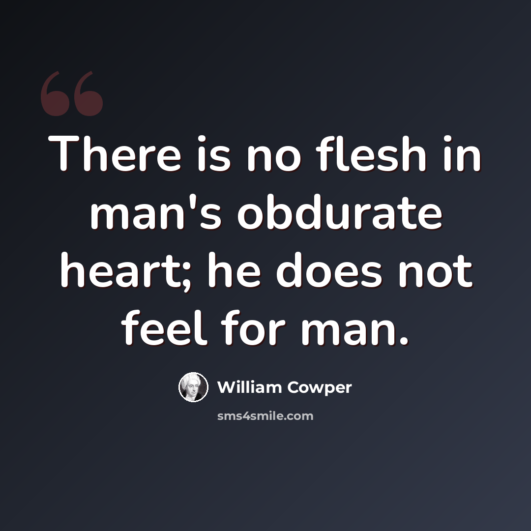 “There is no flesh in man's obdurate heart; he does not feel for man.” quote by William Cowper