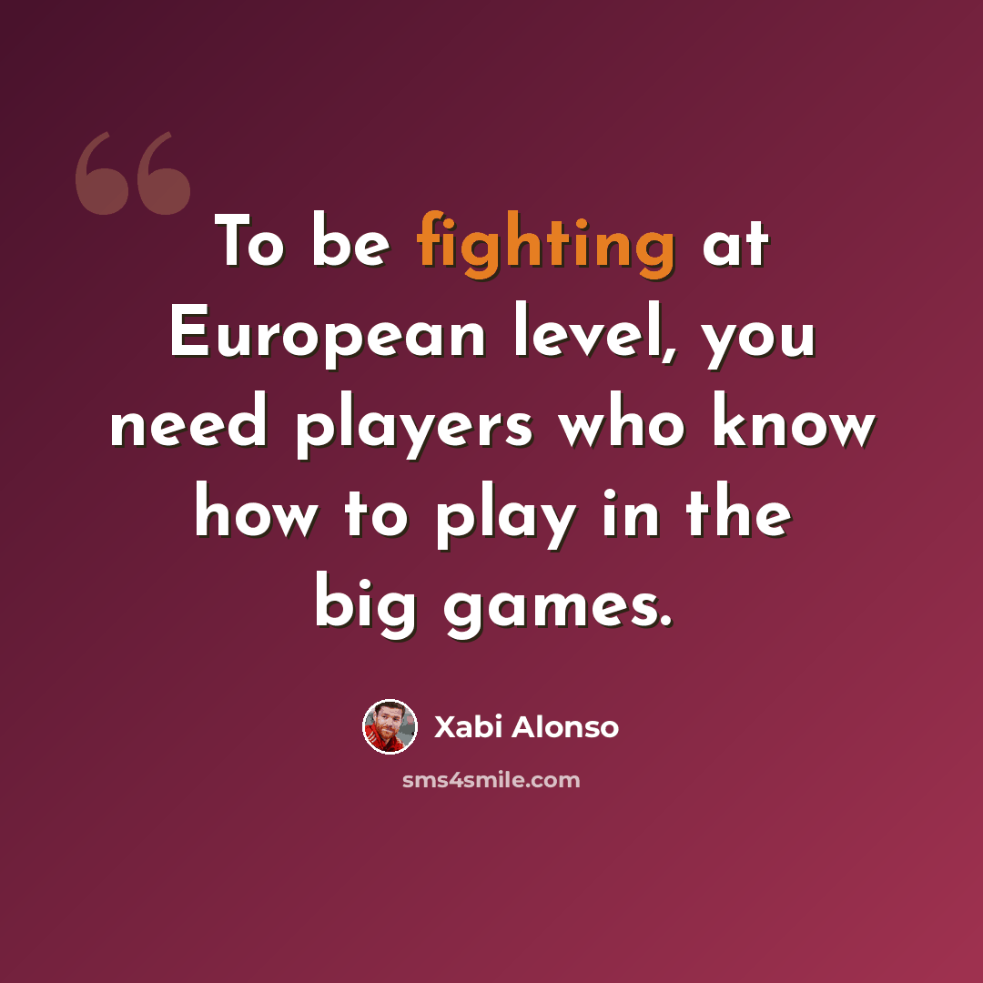 “To be fighting at European level, you need players who know how to play in the big games.” quote by Xabi Alonso