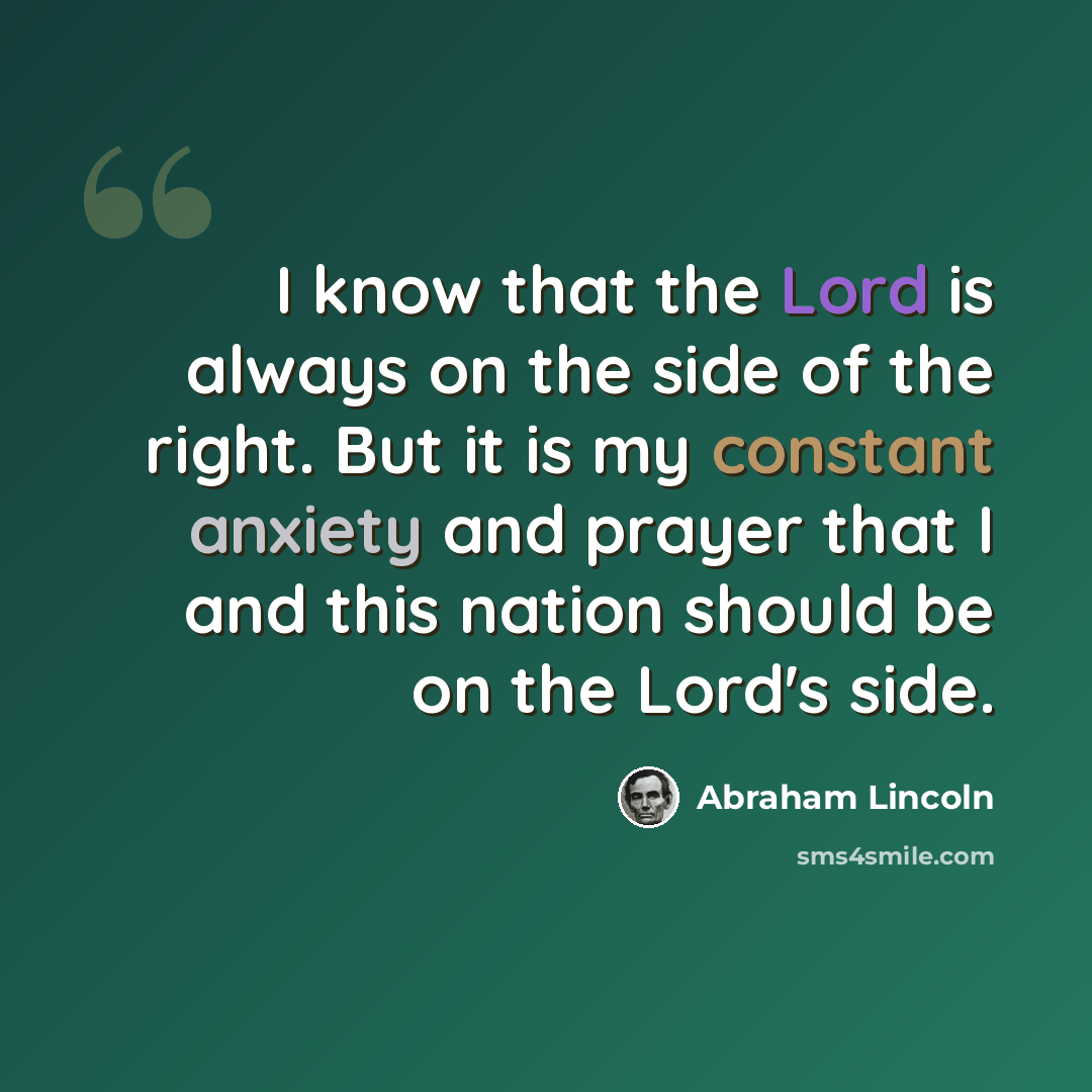 “I know that the Lord is always on the side of the right. But it is my constant anxiety and prayer that I and this nation should be on the Lord's side.” quote by Abraham Lincoln
