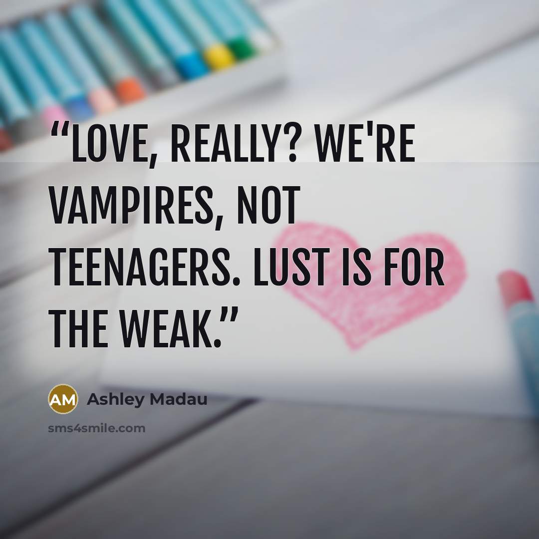“Love, really? We're vampires, not teenagers. Lust is for the weak.” quote by Ashley Madau