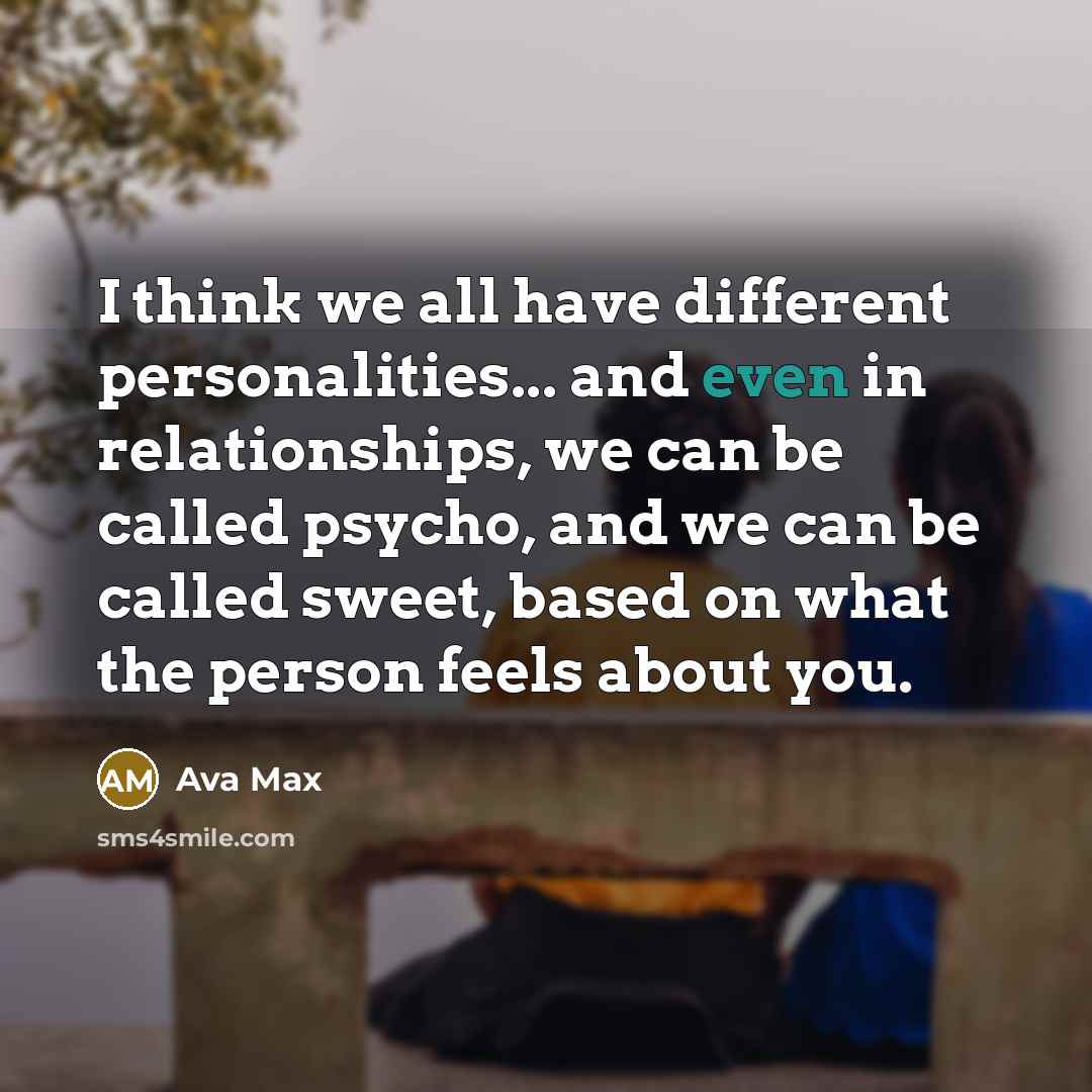 “I think we all have different personalities... and even in relationships, we can be called psycho, and we can be called sweet, based on what the person feels about you.” quote by Ava Max