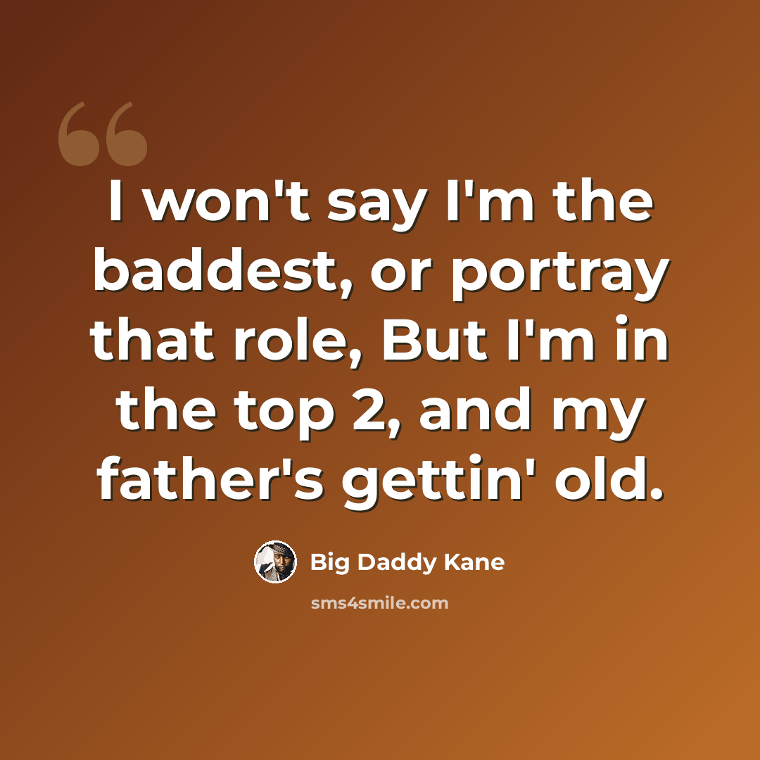 “I won't say I'm the baddest, or portray that role, But I'm in the top 2, and my father's gettin' old.” quote by Big Daddy Kane