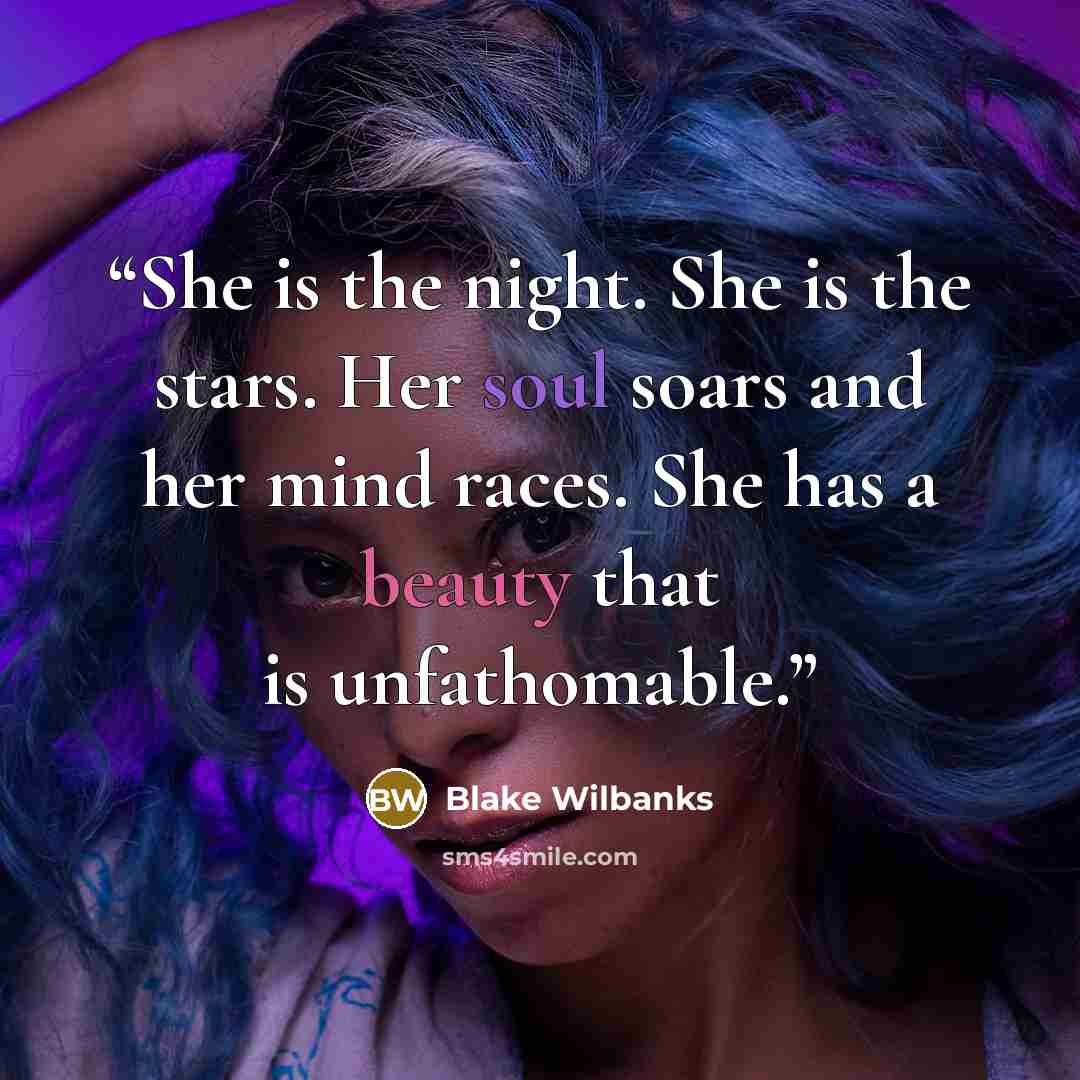 “She is the night. She is the stars. Her soul soars and her mind races. She has a beauty that is unfathomable.” quote by Blake Wilbanks