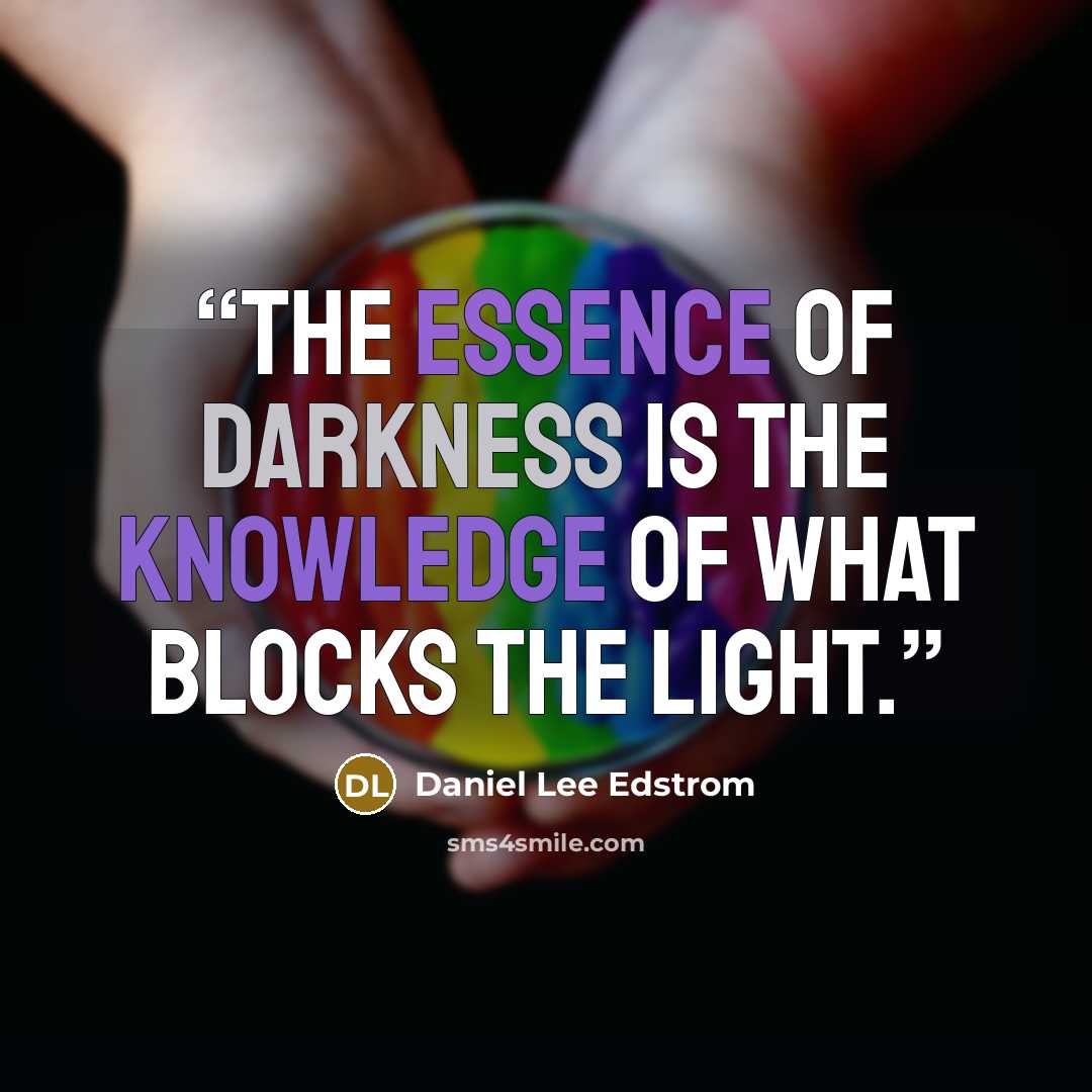 “The essence of darkness is the knowledge of what blocks the light.” quote by Daniel Lee Edstrom