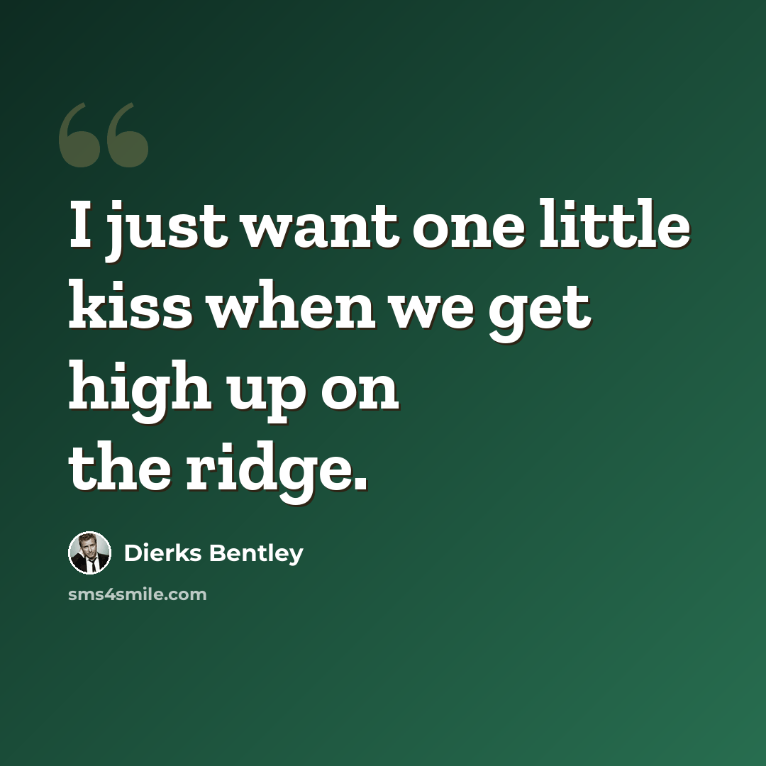“I just want one little kiss when we get high up on the ridge.” quote by Dierks Bentley