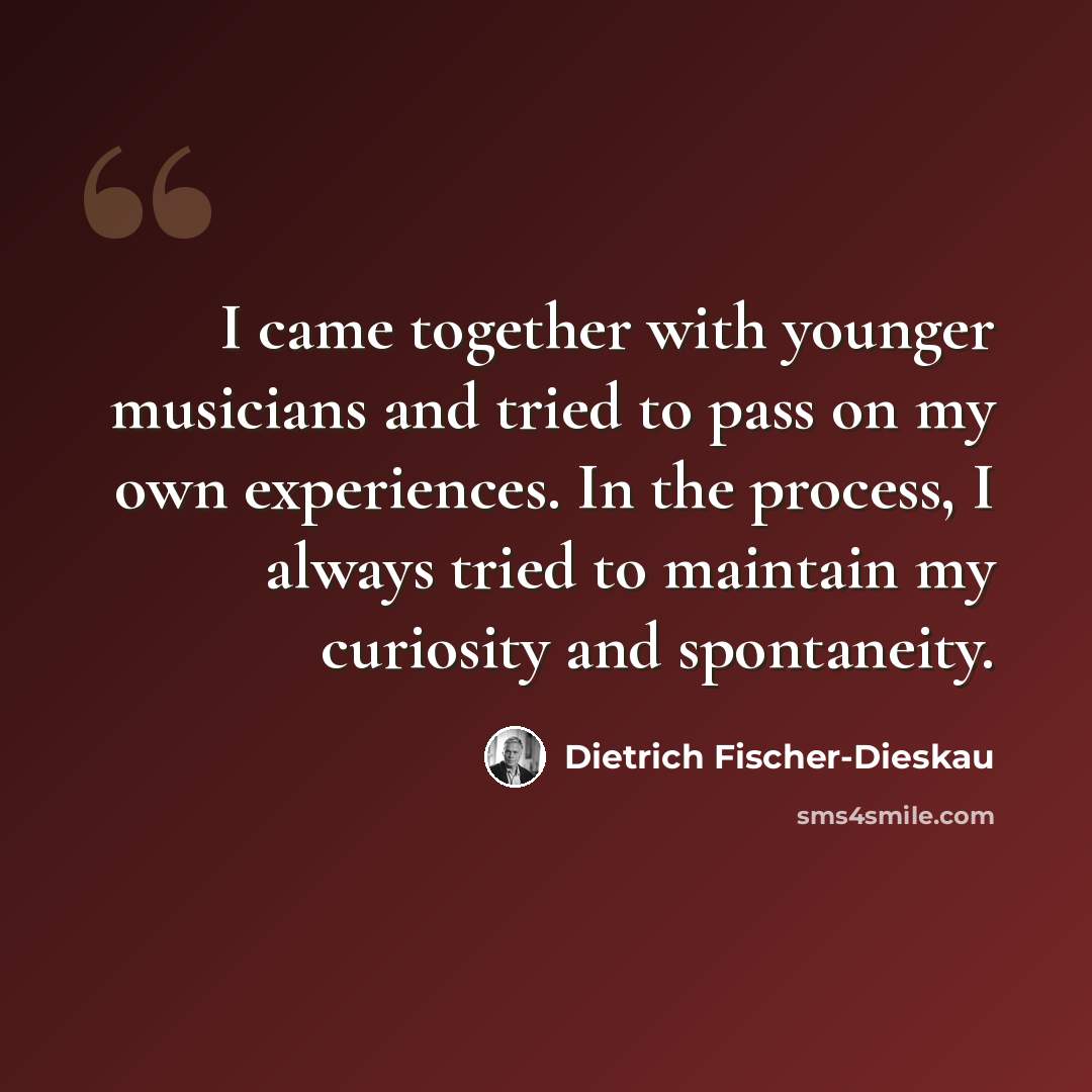 “I came together with younger musicians and tried to pass on my own experiences. In the process, I always tried to maintain my curiosity and spontaneity.” quote by Dietrich Fischer-Dieskau