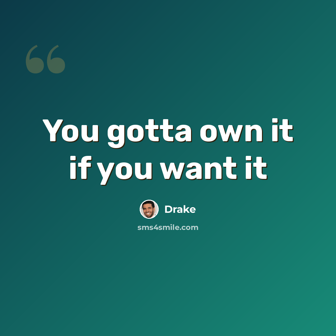 “You gotta own it if you want it” quote by Drake