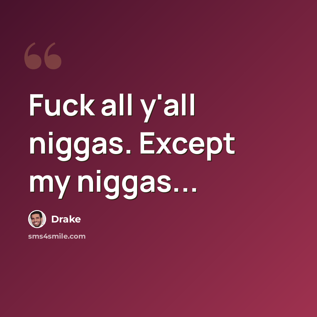“Fuck all y'all niggas. Except my niggas...” quote by Drake