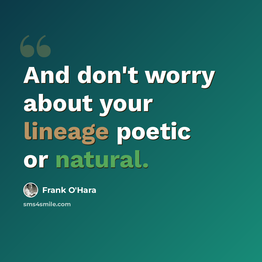 “And don't worry about your lineage poetic or natural.” quote by Frank O'Hara