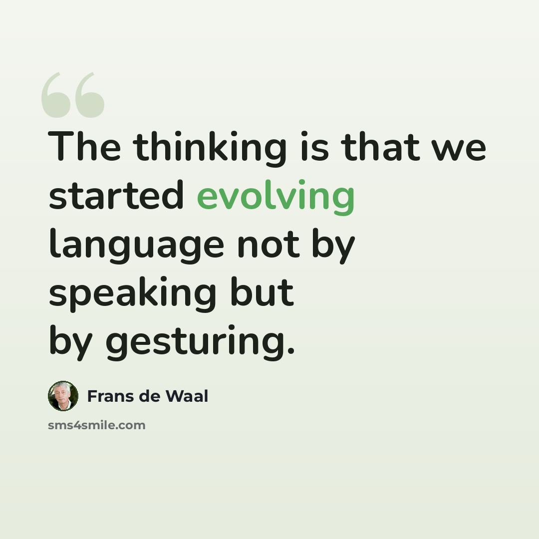 “The thinking is that we started evolving language not by speaking but by gesturing.” quote by Frans de Waal
