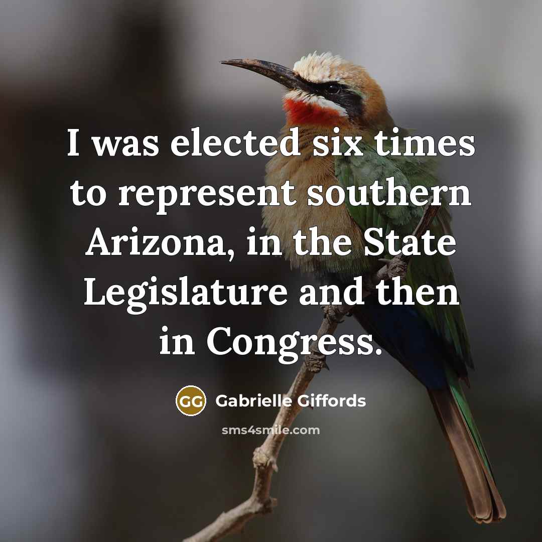 “I was elected six times to represent southern Arizona, in the State Legislature and then in Congress.” quote by Gabrielle Giffords