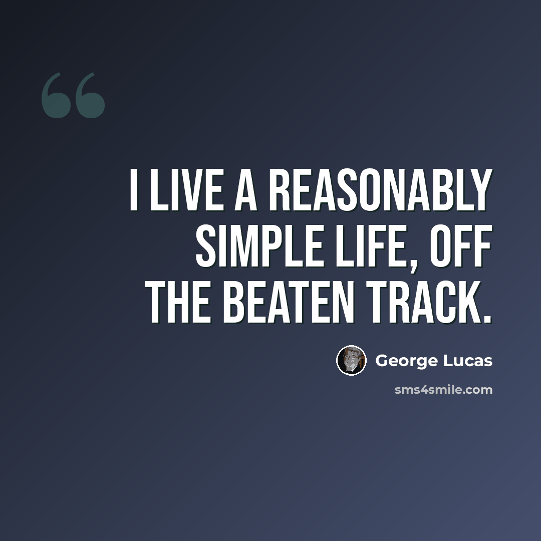 “I live a reasonably simple life, off the beaten track.” quote by George Lucas
