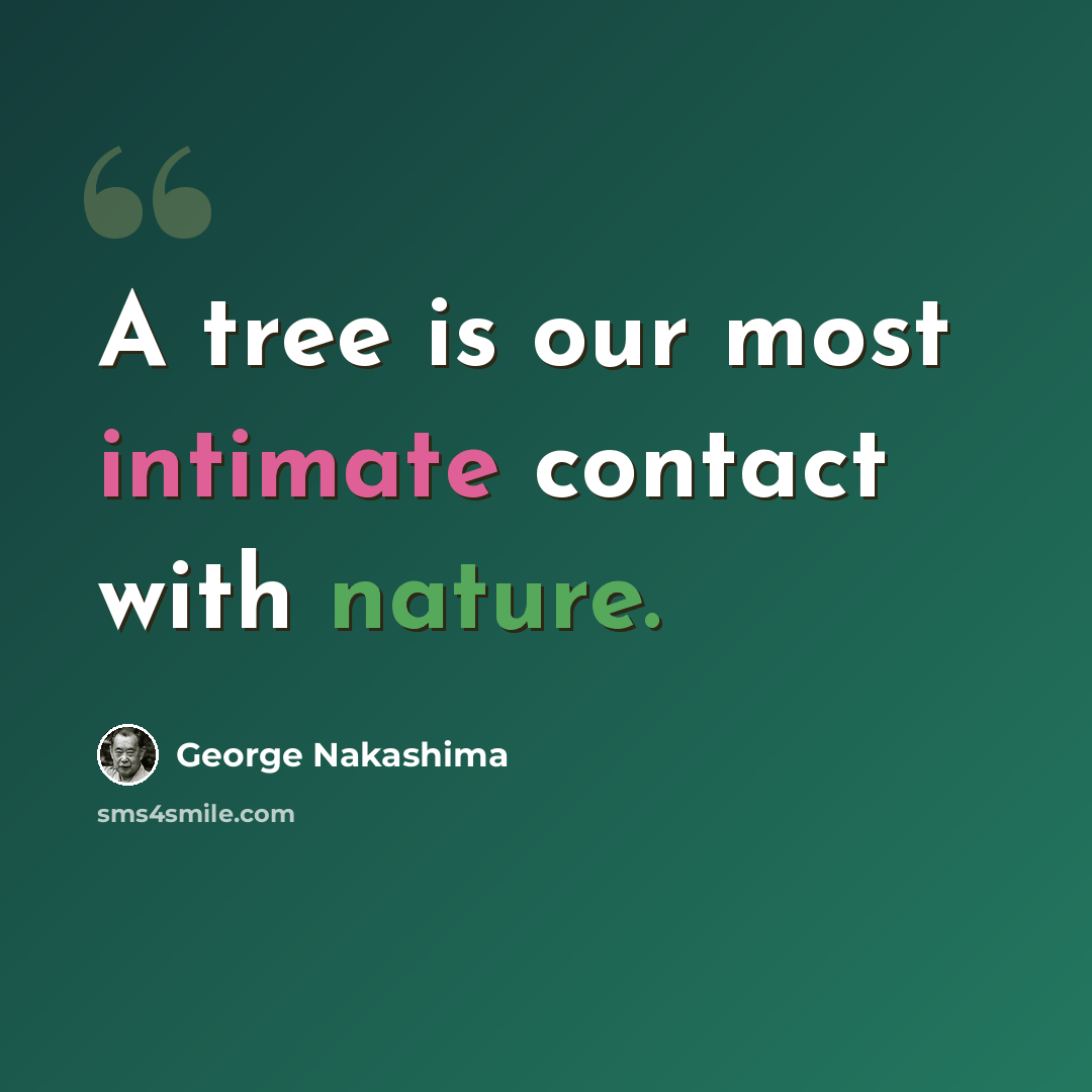 “A tree is our most intimate contact with nature.” quote by George Nakashima