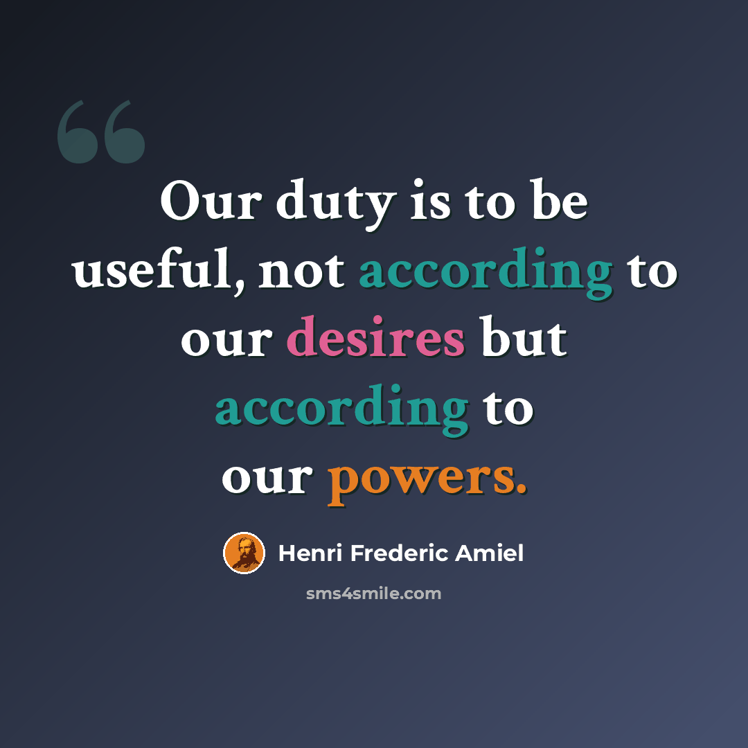 “Our duty is to be useful, not according to our desires but according to our powers.” quote by Henri Frederic Amiel