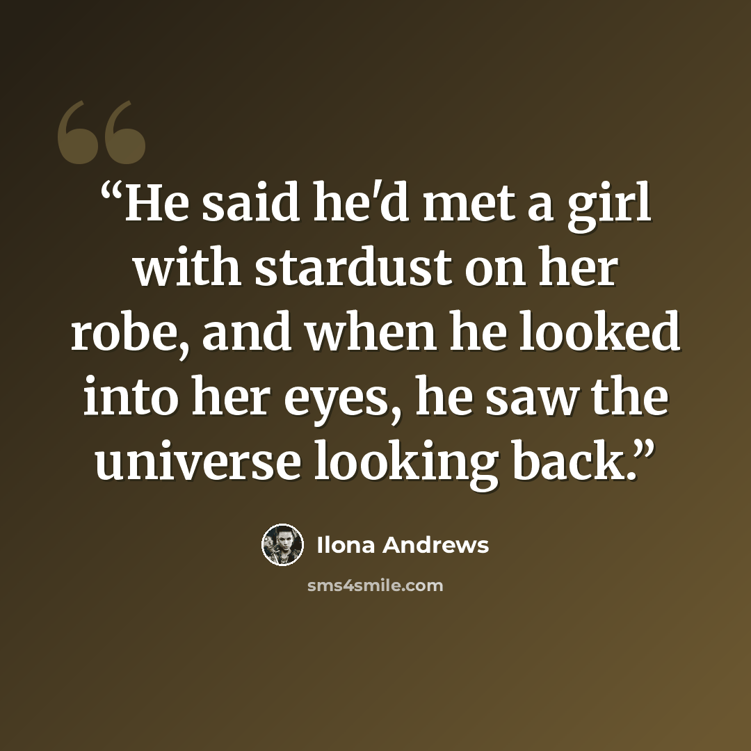 “He said he'd met a girl with stardust on her robe, and when he looked into her eyes, he saw the universe looking back.” quote by Ilona Andrews