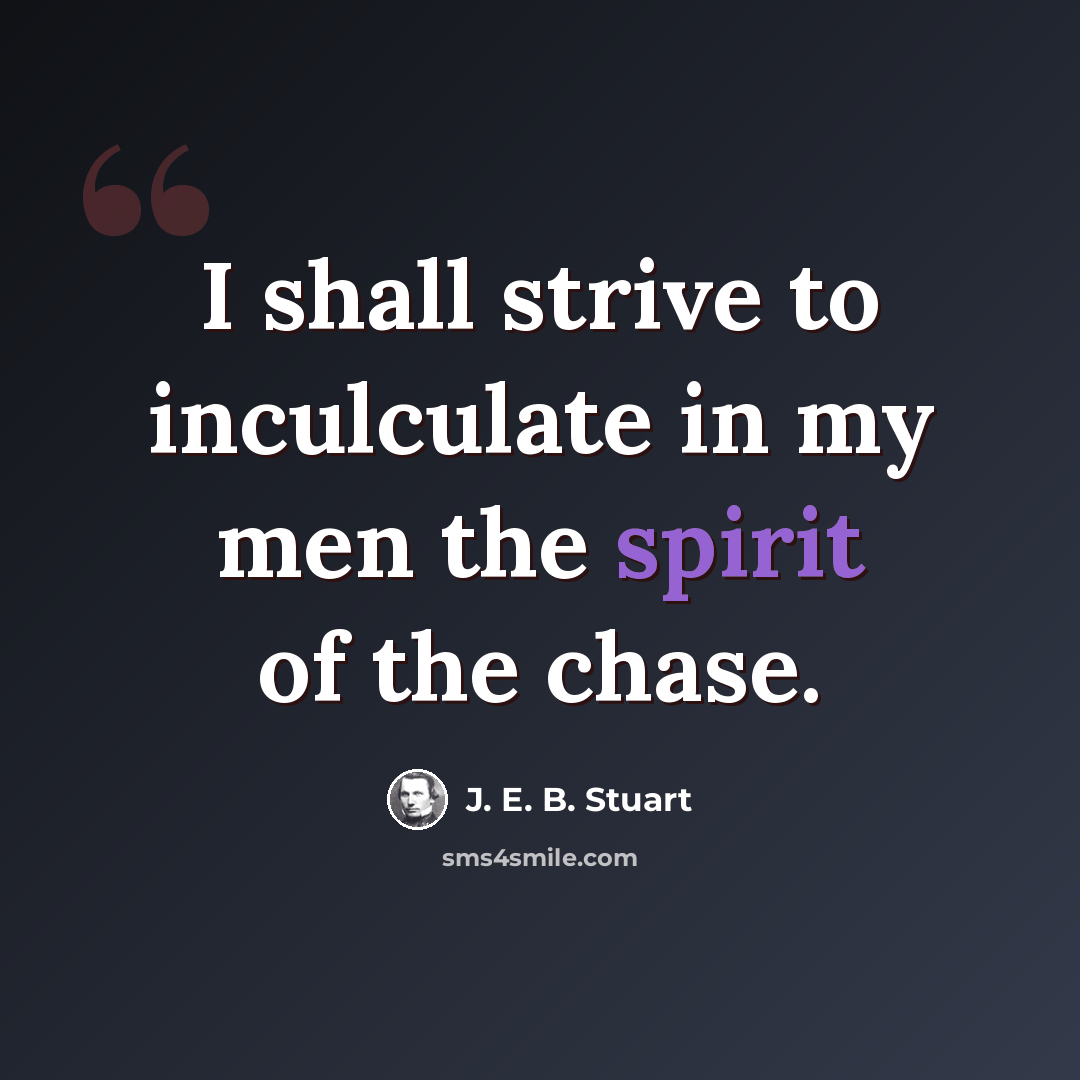 “I shall strive to inculculate in my men the spirit of the chase.” quote by J. E. B. Stuart