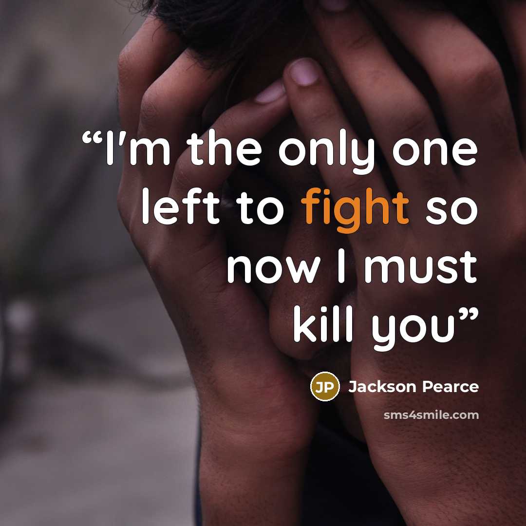 “I'm the only one left to fight so now I must kill you” quote by Jackson Pearce