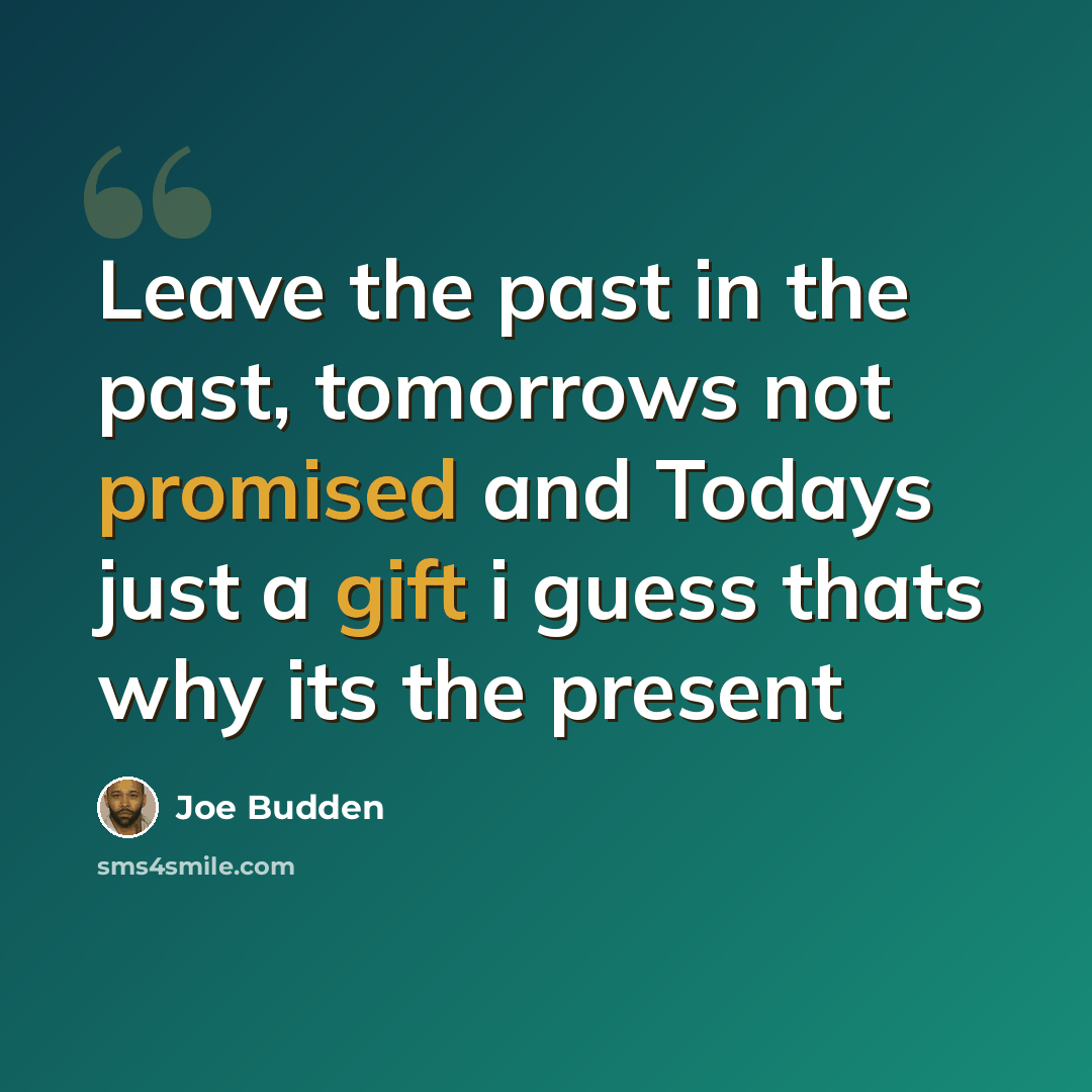 “Leave the past in the past, tomorrows not promised and Todays just a gift i guess thats why its the present” quote by Joe Budden