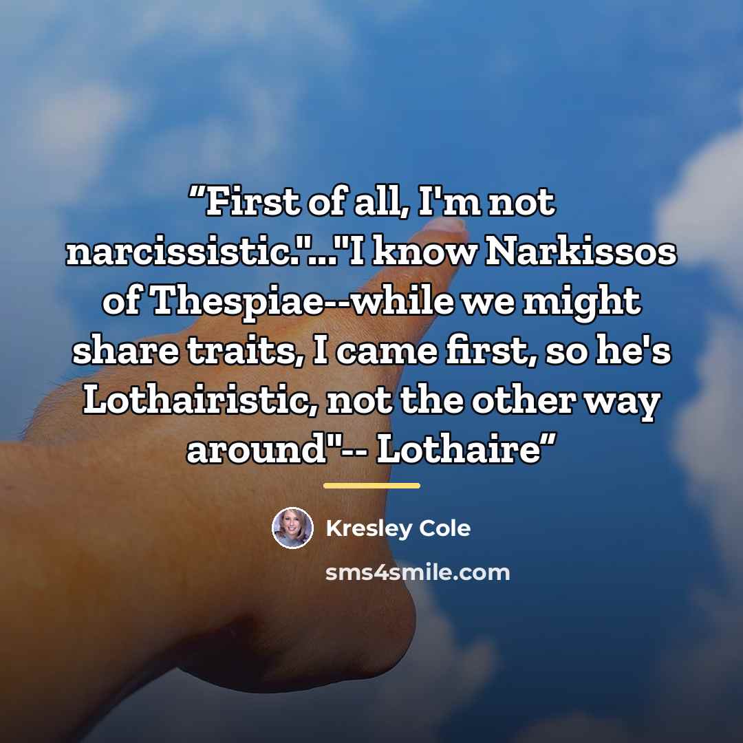 “First of all, I'm not narcissistic."..."I know Narkissos of Thespiae--while we might share traits, I came first, so he's Lothairistic, not the other way around"-- Lothaire” quote by Kresley Cole