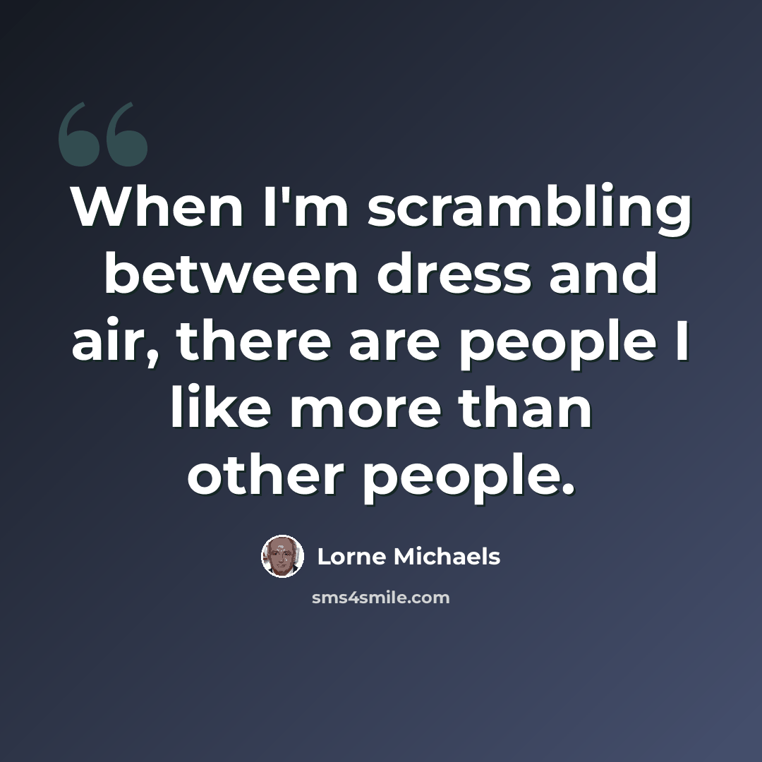 “When I'm scrambling between dress and air, there are people I like more than other people.” quote by Lorne Michaels