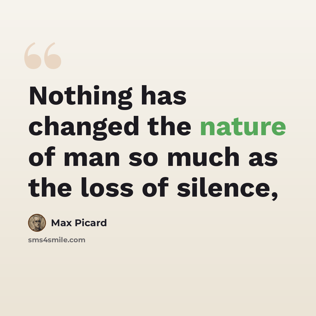 “Nothing has changed the nature of man so much as the loss of silence,” quote by Max Picard