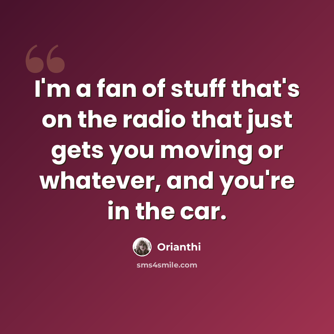 “I'm a fan of stuff that's on the radio that just gets you moving or whatever, and you're in the car.” quote by Orianthi