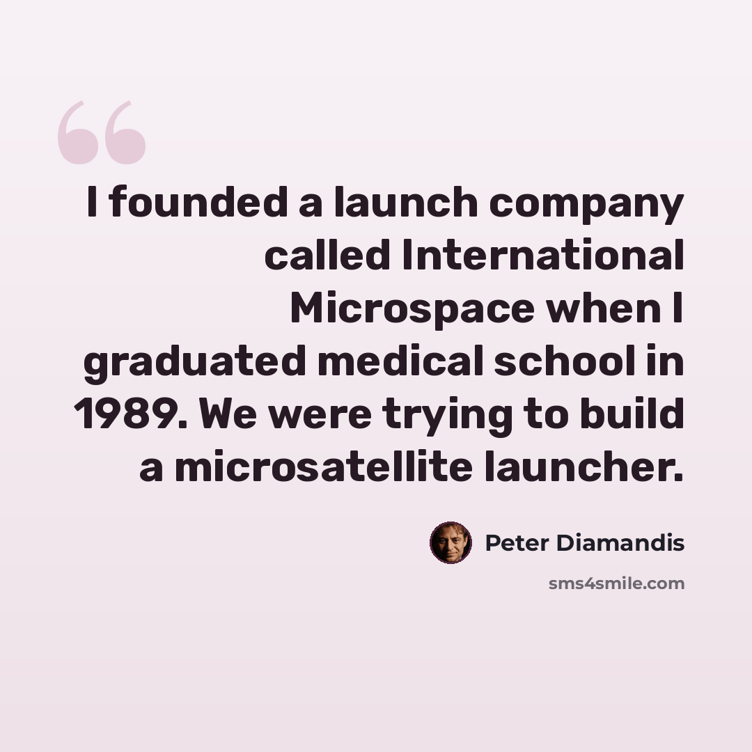 “I founded a launch company called International Microspace when I graduated medical school in 1989. We were trying to build a microsatellite launcher.” quote by Peter Diamandis