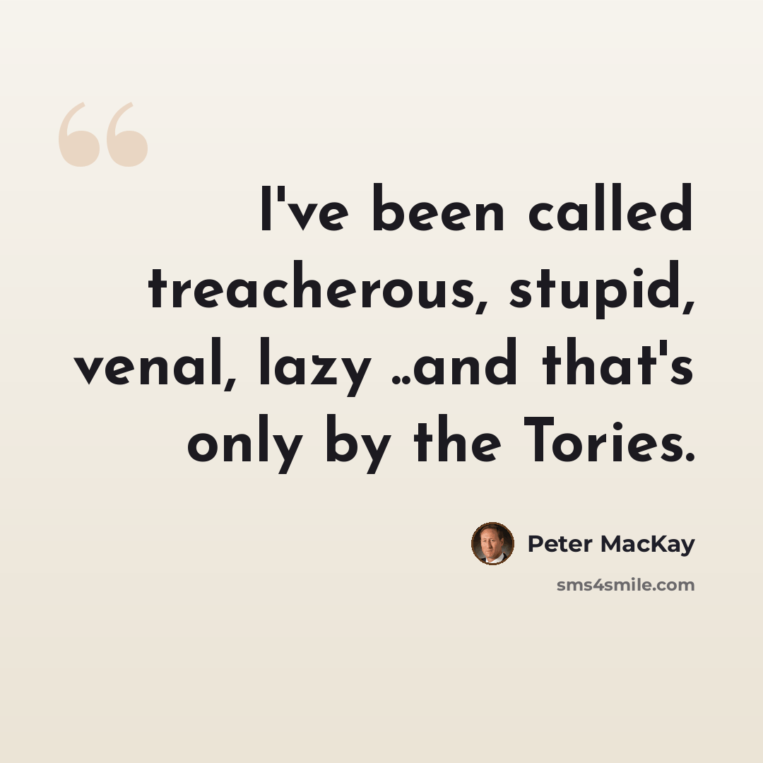 “I've been called treacherous, stupid, venal, lazy ..and that's only by the Tories.” quote by Peter MacKay