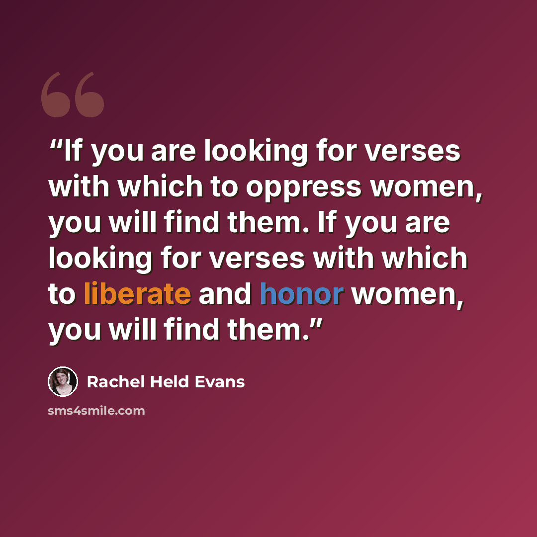 “If you are looking for verses with which to oppress women, you will find them. If you are looking for verses with which to liberate and honor women, you will find them.” quote by Rachel Held Evans