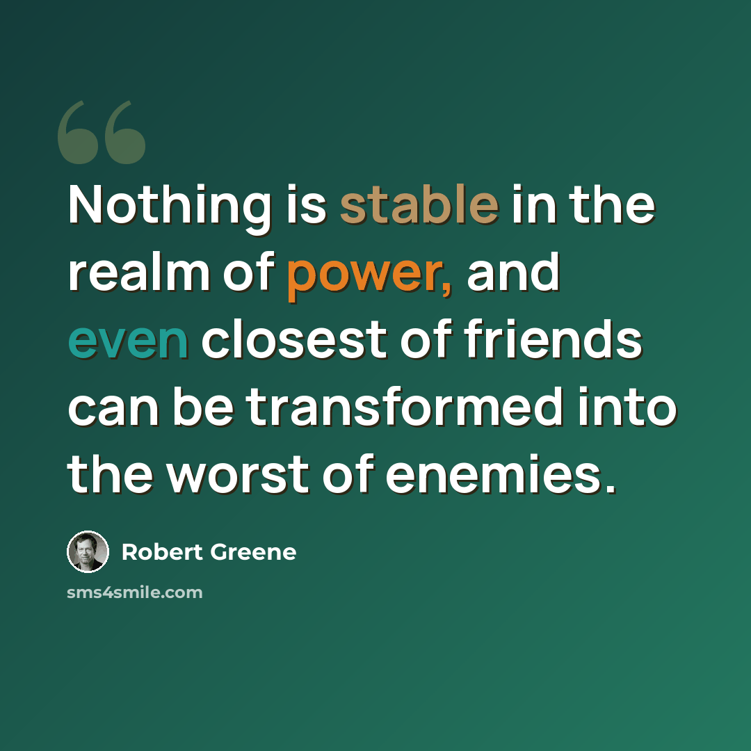 “Nothing is stable in the realm of power, and even closest of friends can be transformed into the worst of enemies.” quote by Robert Greene