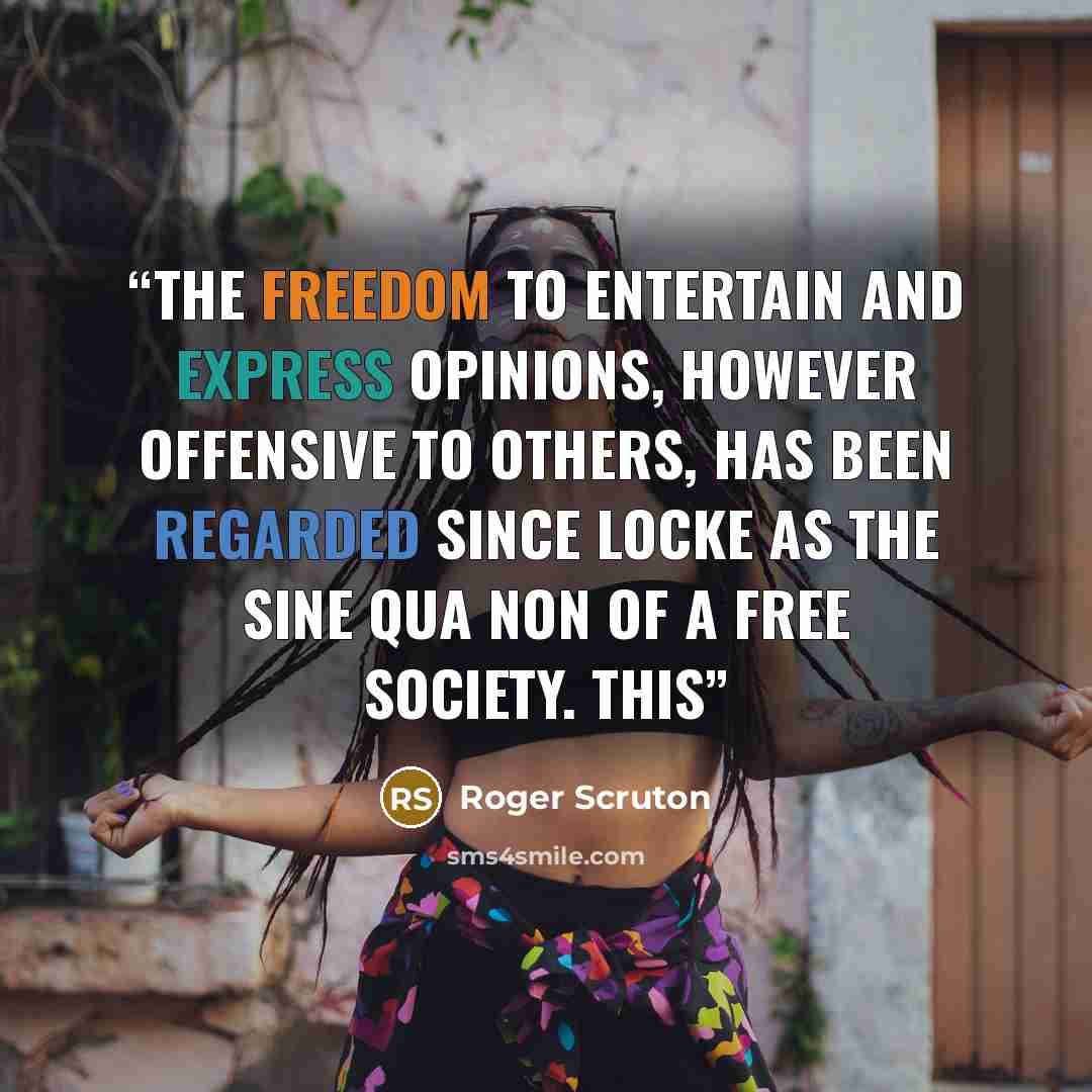 “The freedom to entertain and express opinions, however offensive to others, has been regarded since Locke as the sine qua non of a free society. This” quote by Roger Scruton
