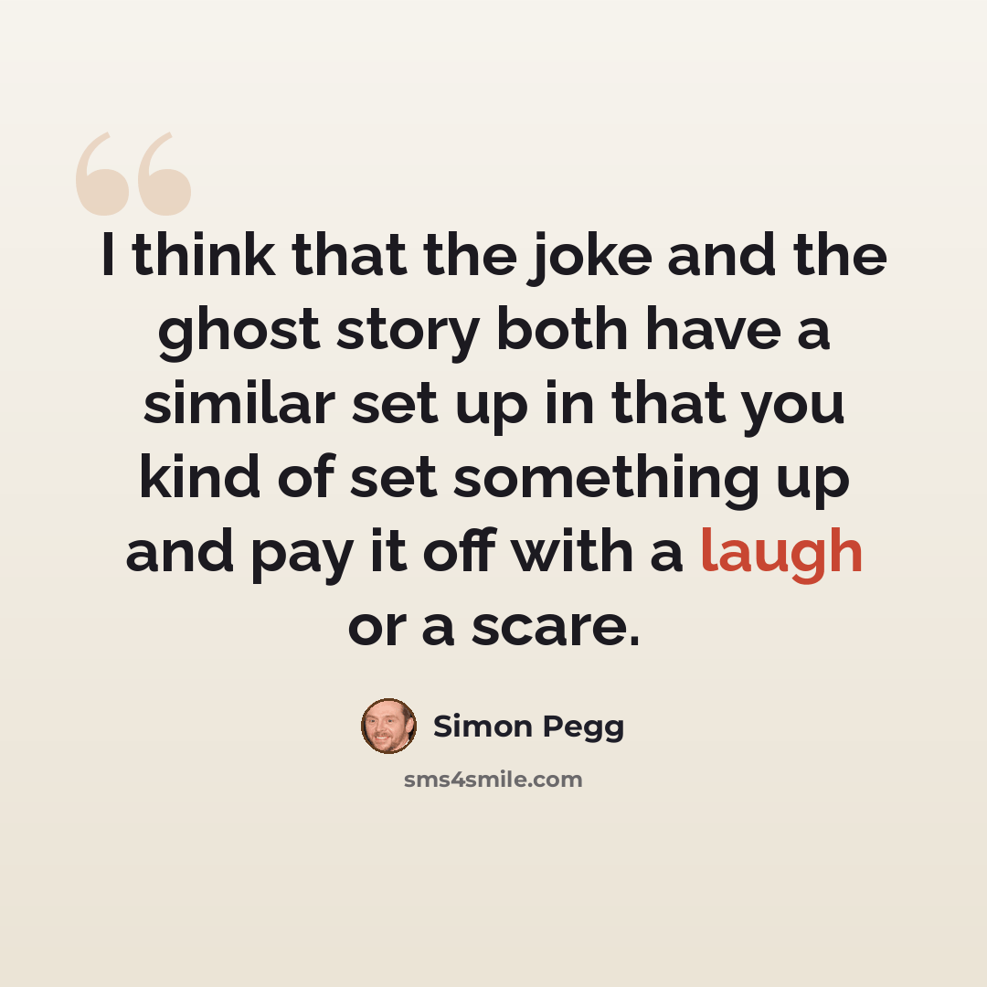 “I think that the joke and the ghost story both have a similar set up in that you kind of set something up and pay it off with a laugh or a scare.” quote by Simon Pegg