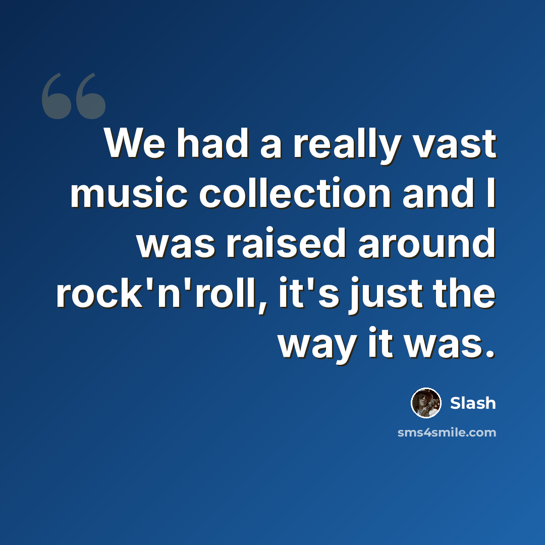 “We had a really vast music collection and I was raised around rock'n'roll, it's just the way it was.” quote by Slash